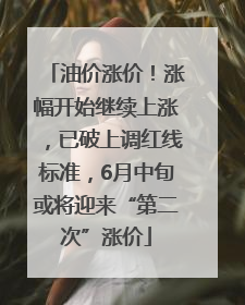 油价涨价！涨幅开始继续上涨，已破上调红线标准，6月中旬或将迎来“第二次”涨价