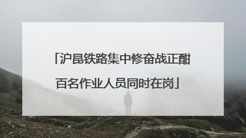 沪昆铁路集中修奋战正酣 百名作业人员同时在岗