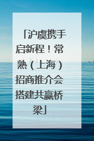 沪虞携手启新程！常熟（上海）招商推介会搭建共赢桥梁
