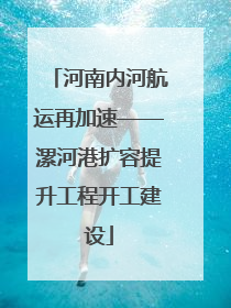 河南内河航运再加速——漯河港扩容提升工程开工建设