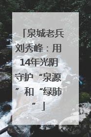 泉城老兵刘秀峰：用14年光阴守护“泉源”和“绿肺”