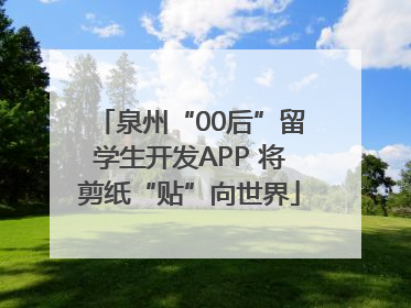 泉州“00后”留学生开发APP 将剪纸“贴”向世界