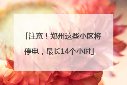 注意！郑州这些小区将停电，最长14个小时