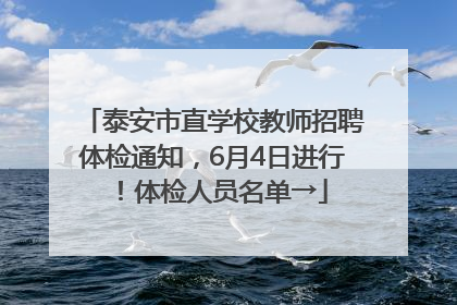 泰安市直学校教师招聘体检通知，6月4日进行！体检人员名单→