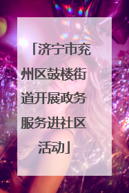 济宁市兖州区鼓楼街道开展政务服务进社区活动