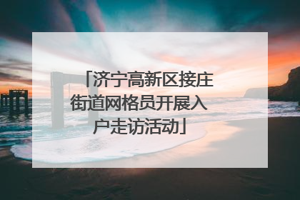 济宁高新区接庄街道网格员开展入户走访活动