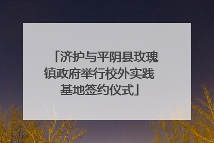 济护与平阴县玫瑰镇政府举行校外实践基地签约仪式