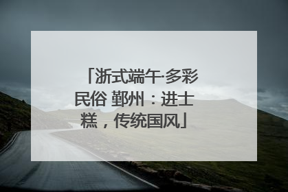 浙式端午·多彩民俗 鄞州：进士糕，传统国风