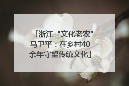 浙江“文化老农”马卫平：在乡村40余年守望传统文化