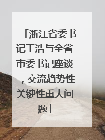 浙江省委书记王浩与全省市委书记座谈，交流趋势性关键性重大问题