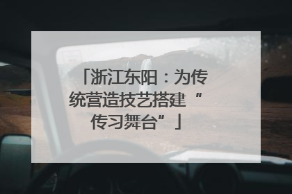 浙江东阳：为传统营造技艺搭建“传习舞台”