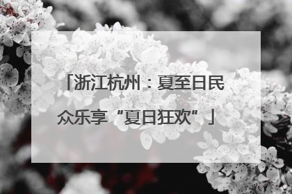 浙江杭州：夏至日民众乐享“夏日狂欢”