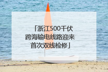浙江500千伏跨海输电线路迎来首次双线检修
