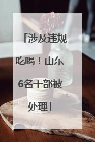 涉及违规吃喝！山东6名干部被处理