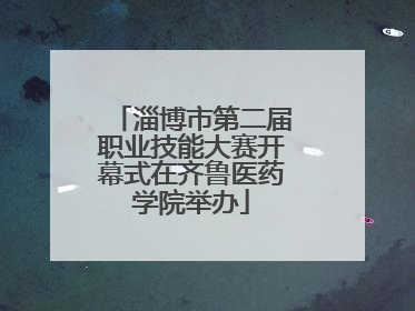 淄博市第二届职业技能大赛开幕式在齐鲁医药学院举办