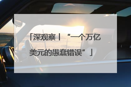 深观察丨“一个万亿美元的愚蠢错误”