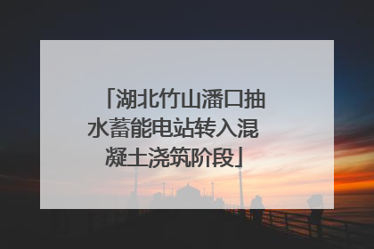 湖北竹山潘口抽水蓄能电站转入混凝土浇筑阶段