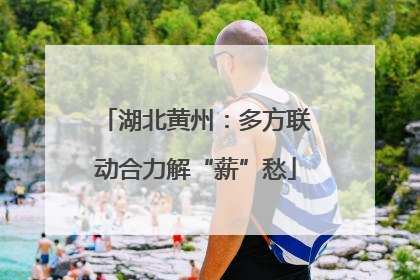 湖北黄州：多方联动合力解“薪”愁