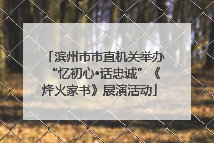 滨州市市直机关举办“忆初心•话忠诚”《烽火家书》展演活动