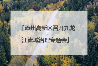 漳州高新区召开九龙江流域治理专题会