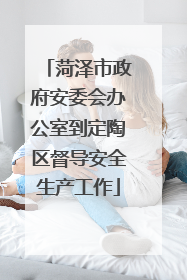 菏泽市政府安委会办公室到定陶区督导安全生产工作