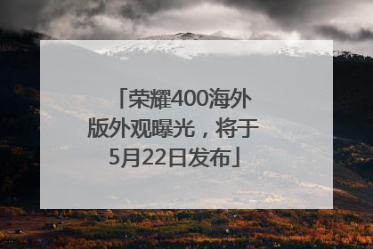 荣耀400海外版外观曝光，将于5月22日发布