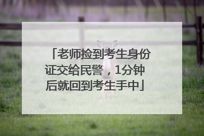 老师捡到考生身份证交给民警，1分钟后就回到考生手中
