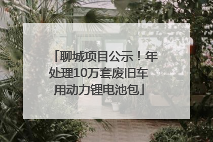 聊城项目公示！年处理10万套废旧车用动力锂电池包