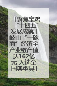 聚焦宝鸡“十四五”发展成就丨岐山“一碗面”经济全产业链产值达162亿元 入选全国典型县