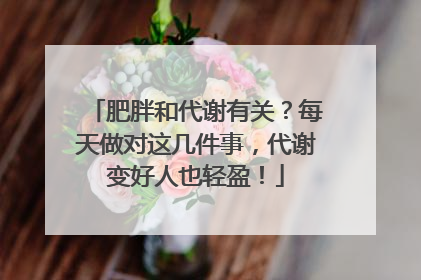 肥胖和代谢有关？每天做对这几件事，代谢变好人也轻盈！
