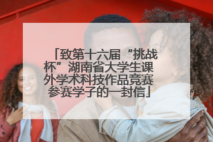 致第十六届“挑战杯”湖南省大学生课外学术科技作品竞赛参赛学子的一封信