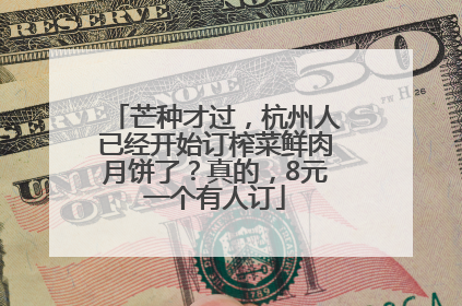 芒种才过，杭州人已经开始订榨菜鲜肉月饼了？真的，8元一个有人订