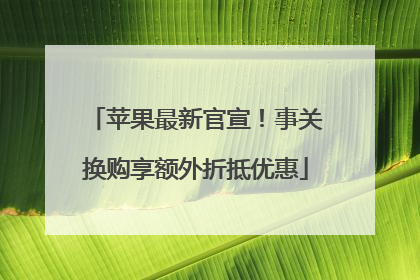 苹果最新官宣！事关换购享额外折抵优惠