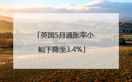 英国5月通胀率小幅下降至3.4%