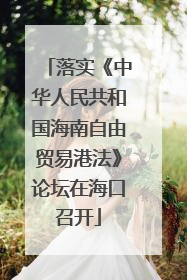落实《中华人民共和国海南自由贸易港法》论坛在海口召开