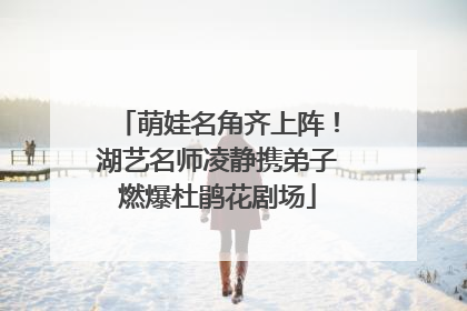 萌娃名角齐上阵！湖艺名师凌静携弟子燃爆杜鹃花剧场