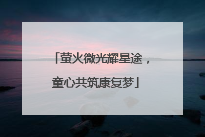 萤火微光耀星途，童心共筑康复梦