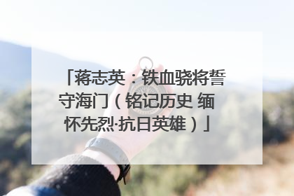蒋志英：铁血骁将誓守海门（铭记历史 缅怀先烈·抗日英雄）