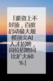 薪资上不封顶，百度启动最大规模顶尖AI人才招聘，岗位招聘同比扩大60%