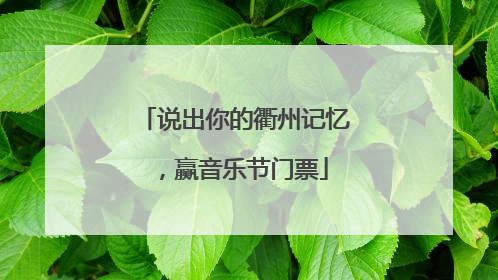 说出你的衢州记忆，赢音乐节门票