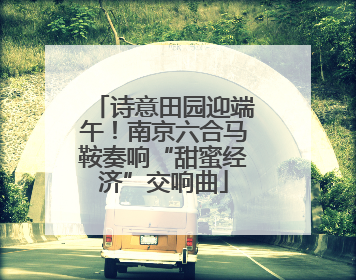 诗意田园迎端午！南京六合马鞍奏响“甜蜜经济”交响曲