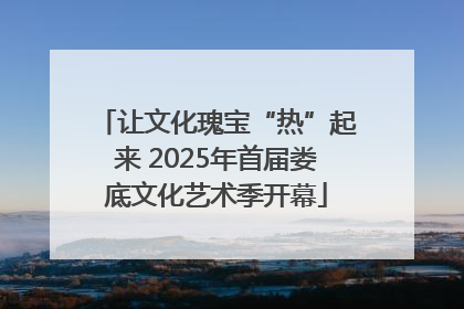 让文化瑰宝“热”起来 2025年首届娄底文化艺术季开幕