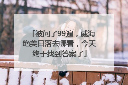 被问了99遍，威海绝美日落去哪看，今天终于找到答案了