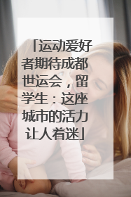 运动爱好者期待成都世运会，留学生：这座城市的活力让人着迷