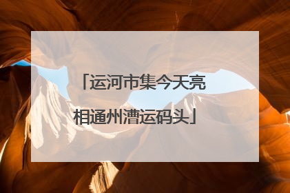 运河市集今天亮相通州漕运码头