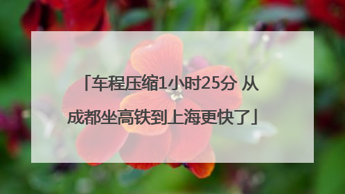车程压缩1小时25分 从成都坐高铁到上海更快了