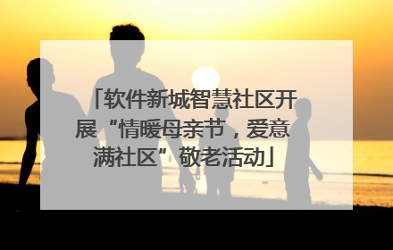 软件新城智慧社区开展“情暖母亲节，爱意满社区”敬老活动