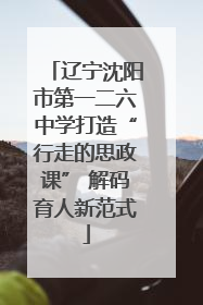 辽宁沈阳市第一二六中学打造“行走的思政课” 解码育人新范式