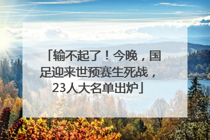 输不起了！今晚，国足迎来世预赛生死战，23人大名单出炉