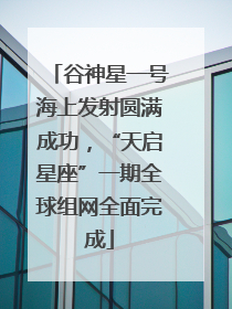 谷神星一号海上发射圆满成功，“天启星座”一期全球组网全面完成